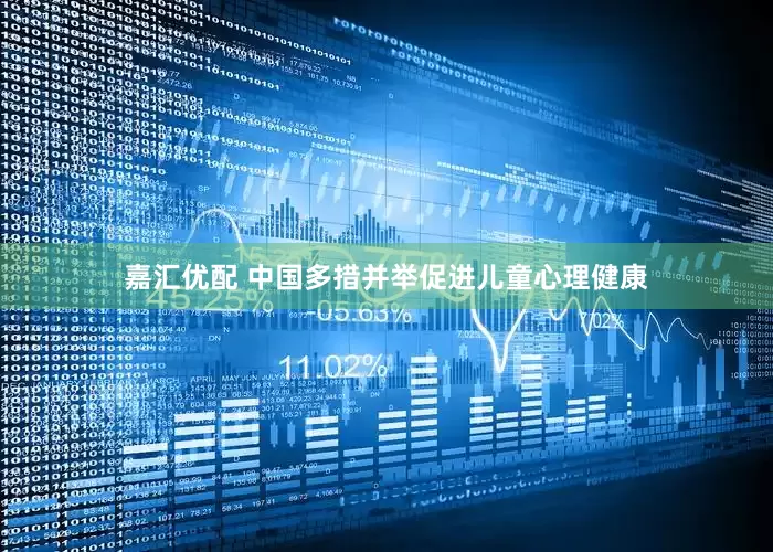 嘉汇优配 中国多措并举促进儿童心理健康