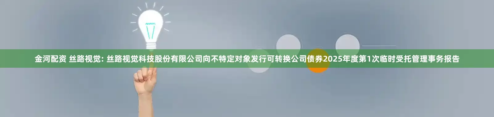 金河配资 丝路视觉: 丝路视觉科技股份有限公司向不特定对象发行可转换公司债券2025年度第1次临时受托管理事务报告