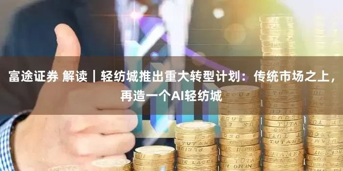 富途证券 解读｜轻纺城推出重大转型计划：传统市场之上，再造一个AI轻纺城