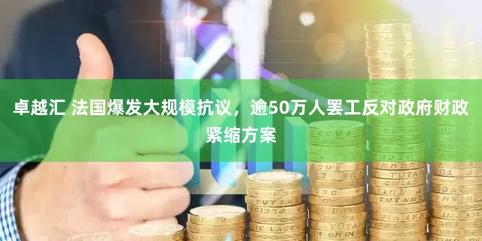 卓越汇 法国爆发大规模抗议，逾50万人罢工反对政府财政紧缩方案