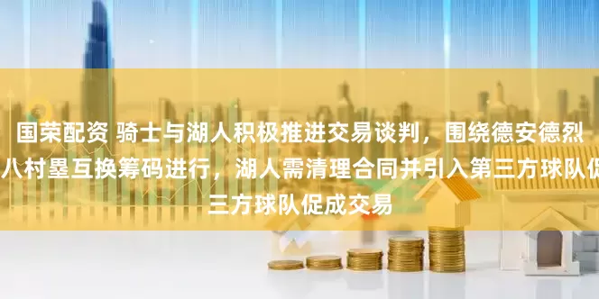 国荣配资 骑士与湖人积极推进交易谈判，围绕德安德烈·亨特和八村塁互换筹码进行，湖人需清理合同并引入第三方球队促成交易