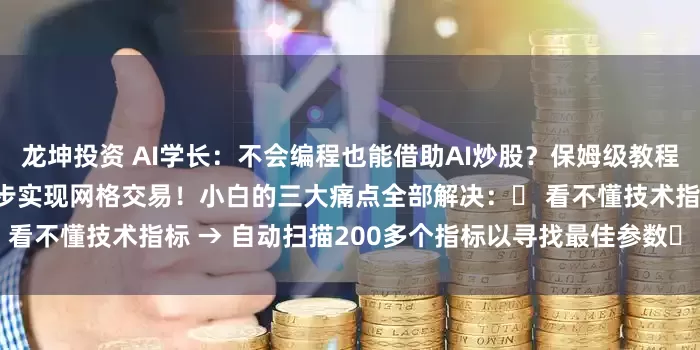 龙坤投资 AI学长：不会编程也能借助AI炒股？保姆级教程：普通人用DeepSeek三步实现网格交易！小白的三大痛点全部解决：✅ 看不懂技术指标 → 自动扫描200多个指标以寻找最佳参数✅ 害怕错过买卖点