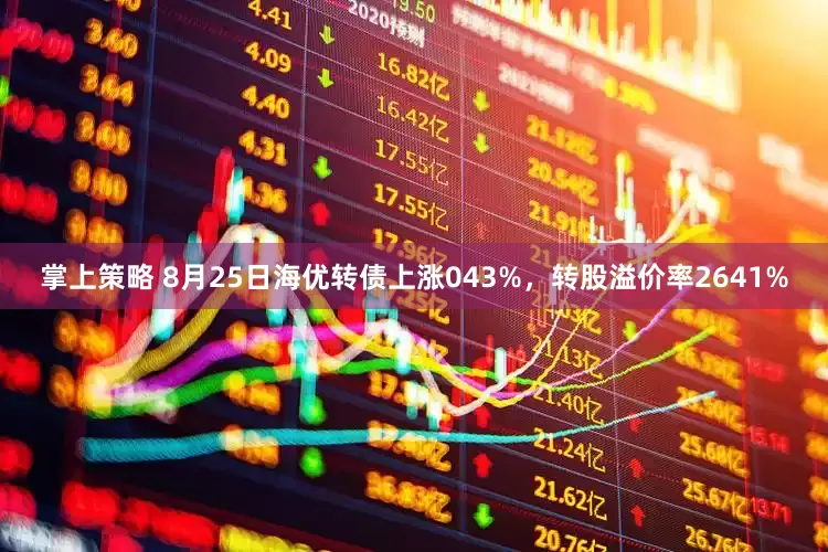 掌上策略 8月25日海优转债上涨043%,转股溢价率2641%
