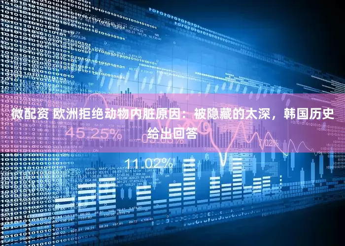 微配资 欧洲拒绝动物内脏原因：被隐藏的太深，韩国历史给出回答